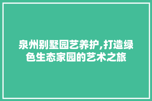 泉州别墅园艺养护,打造绿色生态家园的艺术之旅