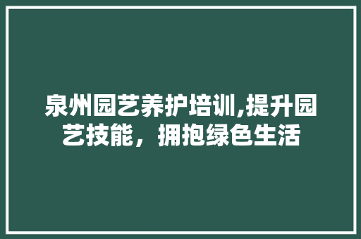 泉州园艺养护培训,提升园艺技能，拥抱绿色生活 树木