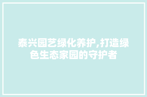 泰兴园艺绿化养护,打造绿色生态家园的守护者