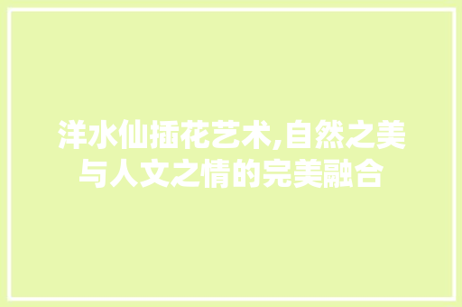 洋水仙插花艺术,自然之美与人文之情的完美融合 园艺知识