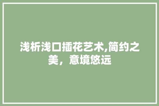浅析浅口插花艺术,简约之美，意境悠远 植物分类