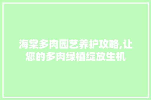 海棠多肉园艺养护攻略,让您的多肉绿植绽放生机