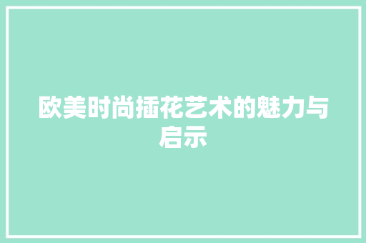 欧美时尚插花艺术的魅力与启示