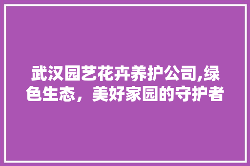 武汉园艺花卉养护公司,绿色生态，美好家园的守护者 植物养护