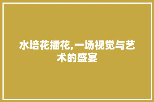 水培花插花,一场视觉与艺术的盛宴
