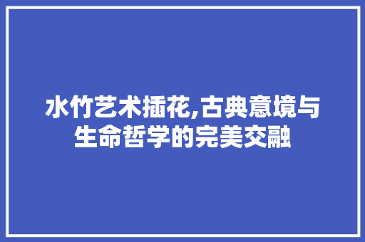 水竹艺术插花,古典意境与生命哲学的完美交融