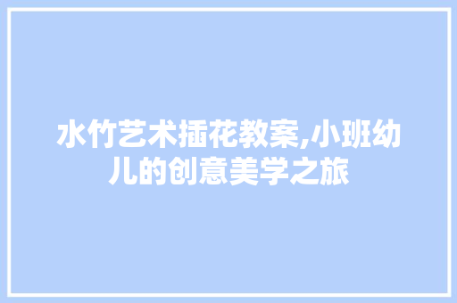 水竹艺术插花教案,小班幼儿的创意美学之旅