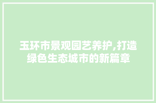玉环市景观园艺养护,打造绿色生态城市的新篇章