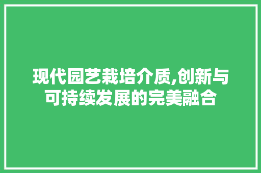 现代园艺栽培介质,创新与可持续发展的完美融合 花卉