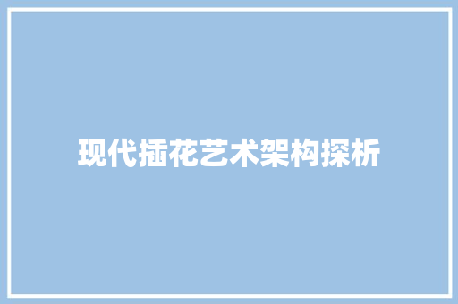 现代插花艺术架构探析 植物养护