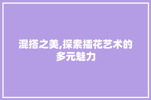混搭之美,探索插花艺术的多元魅力 观叶植物