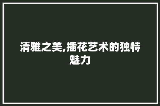清雅之美,插花艺术的独特魅力 施肥方法