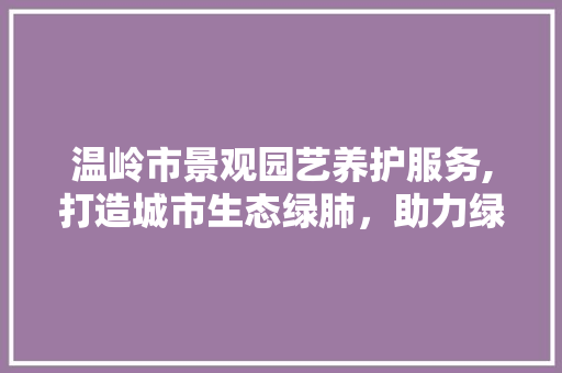 温岭市景观园艺养护服务,打造城市生态绿肺，助力绿色发展
