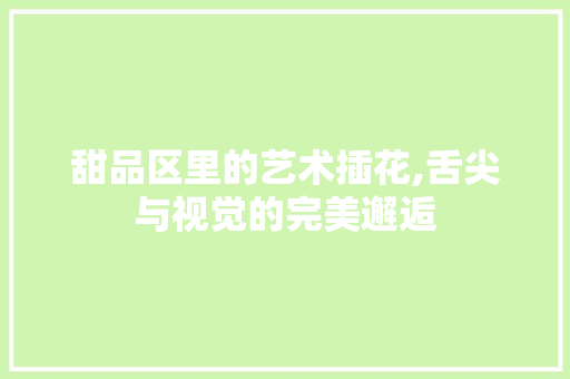 甜品区里的艺术插花,舌尖与视觉的完美邂逅