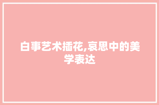 白事艺术插花,哀思中的美学表达
