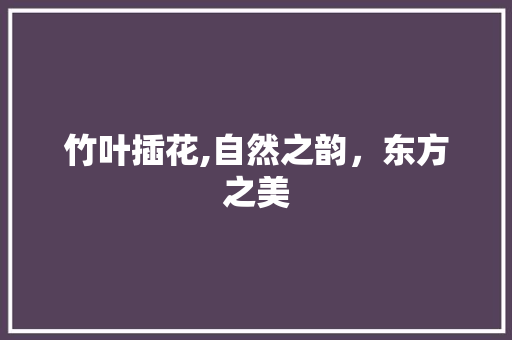 竹叶插花,自然之韵，东方之美