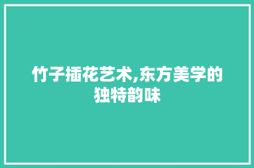 竹子插花艺术,东方美学的独特韵味