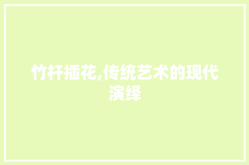 竹杆插花,传统艺术的现代演绎 观叶植物