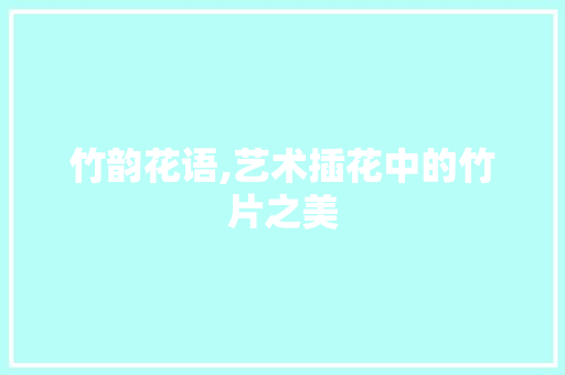 竹韵花语,艺术插花中的竹片之美