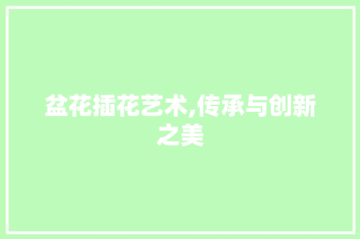 盆花插花艺术,传承与创新之美