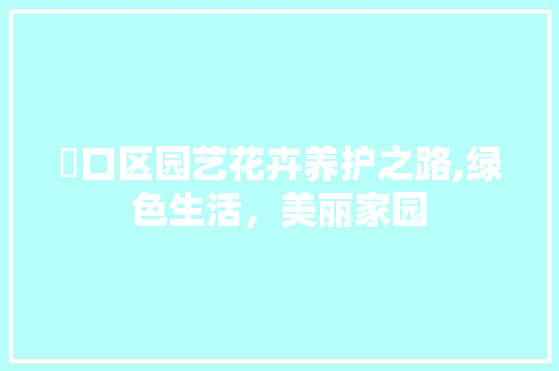 硚口区园艺花卉养护之路,绿色生活，美丽家园