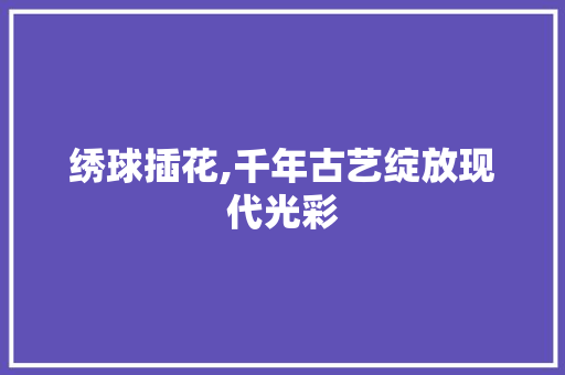 绣球插花,千年古艺绽放现代光彩