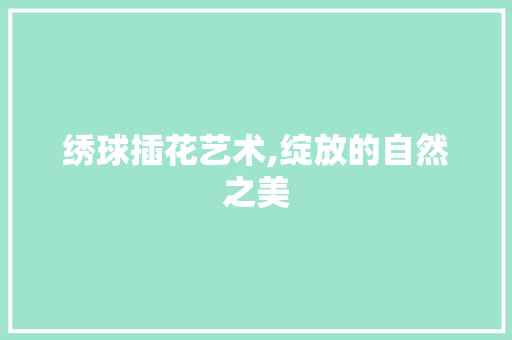 绣球插花艺术,绽放的自然之美