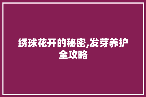 绣球花开的秘密,发芽养护全攻略