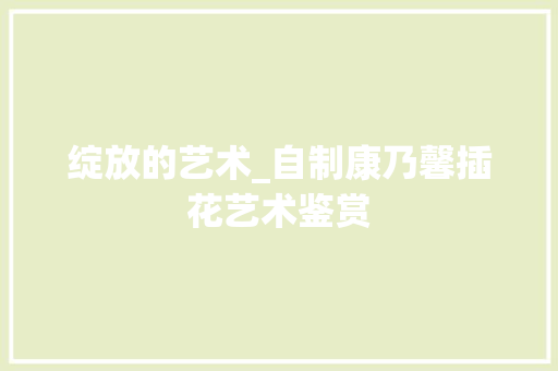 绽放的艺术_自制康乃馨插花艺术鉴赏