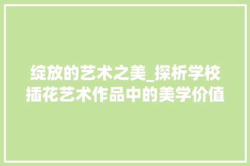 绽放的艺术之美_探析学校插花艺术作品中的美学价值 土壤选择