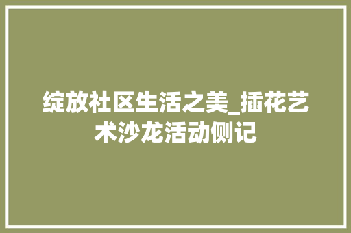 绽放社区生活之美_插花艺术沙龙活动侧记 树木