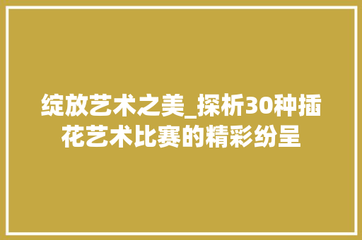 绽放艺术之美_探析30种插花艺术比赛的精彩纷呈 土壤选择