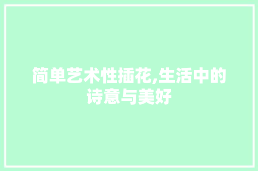 简单艺术性插花,生活中的诗意与美好 土壤管理