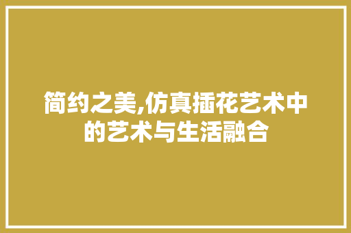 简约之美,仿真插花艺术中的艺术与生活融合