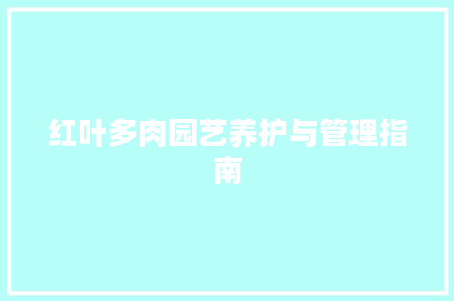 红叶多肉园艺养护与管理指南