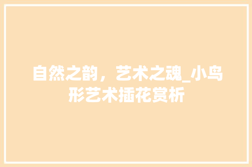 自然之韵，艺术之魂_小鸟形艺术插花赏析