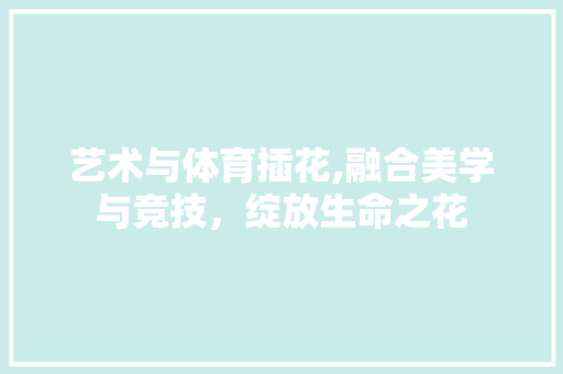 艺术与体育插花,融合美学与竞技，绽放生命之花 土壤管理