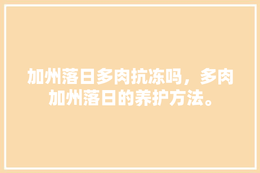加州落日多肉抗冻吗，多肉加州落日的养护方法。