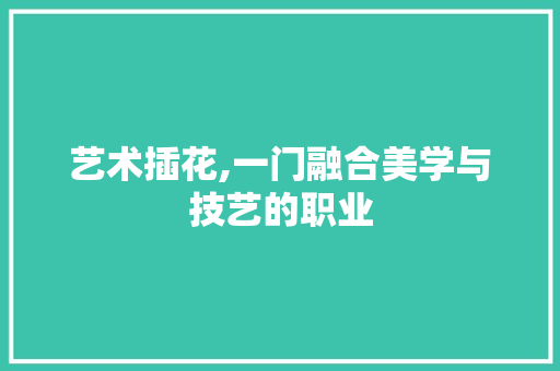 艺术插花,一门融合美学与技艺的职业 灌溉技术