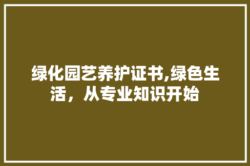 绿化园艺养护证书,绿色生活，从专业知识开始 土壤选择