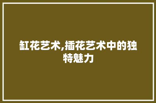 缸花艺术,插花艺术中的独特魅力 观叶植物
