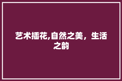 艺术插花,自然之美，生活之韵 修剪技巧
