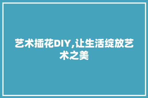 艺术插花DIY,让生活绽放艺术之美 爬藤植物