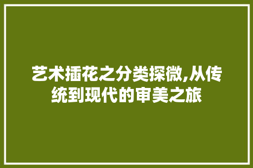 艺术插花之分类探微,从传统到现代的审美之旅 修剪技巧