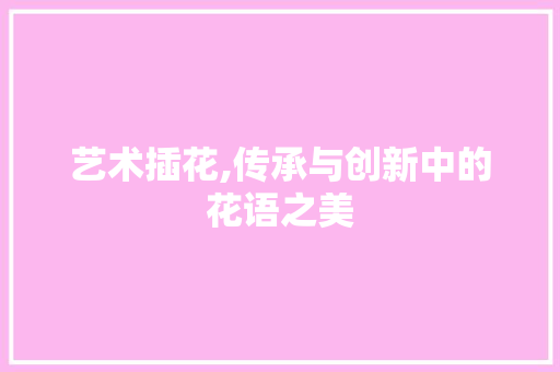 艺术插花,传承与创新中的花语之美 修剪技巧