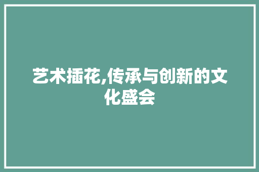 艺术插花,传承与创新的文化盛会 灌溉技术