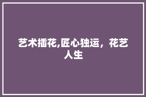 艺术插花,匠心独运，花艺人生 爬藤植物