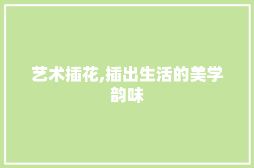 艺术插花,插出生活的美学韵味 修剪技巧