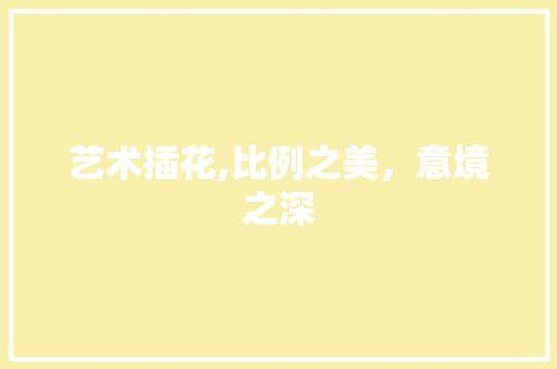 艺术插花,比例之美，意境之深 灌溉技术