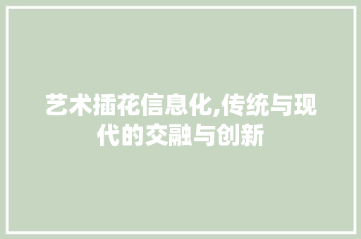艺术插花信息化,传统与现代的交融与创新 植物栽培